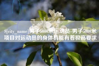 渑池男子5000米运动员-男子5000米项目对运动员的身体机能有着极高要求