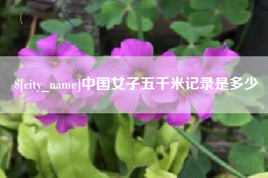 渑池中国女子五千米记录是多少