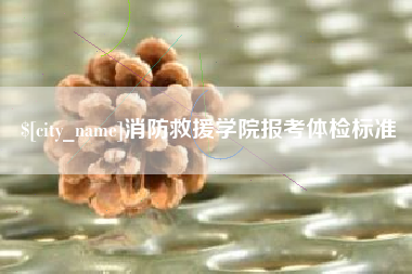 渑池消防救援学院报考体检标准