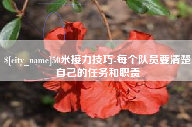 渑池50米接力技巧-每个队员要清楚自己的任务和职责