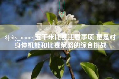 渑池五千米比赛注意事项-更是对身体机能和比赛策略的综合挑战