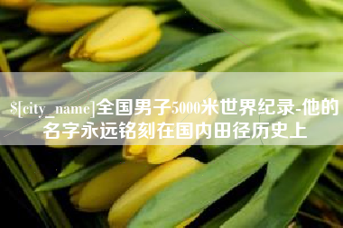 渑池全国男子5000米世界纪录-他的名字永远铭刻在国内田径历史上