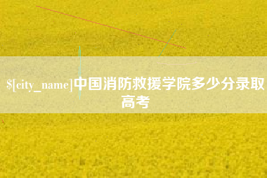 渑池中国消防救援学院多少分录取高考