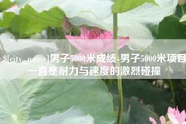 渑池男子5000米成绩-男子5000米项目一直是耐力与速度的激烈碰撞