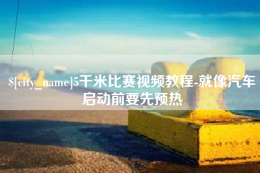 渑池5千米比赛视频教程-就像汽车启动前要先预热