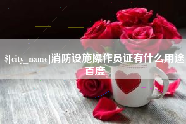 渑池消防设施操作员证有什么用途百度