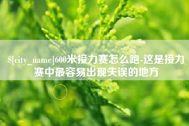 渑池600米接力赛怎么跑-这是接力赛中最容易出现失误的地方