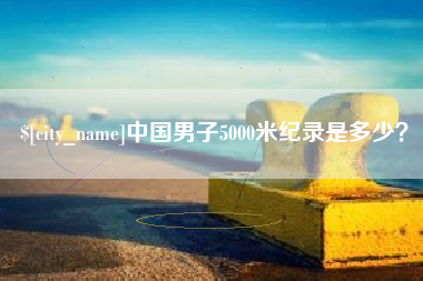 渑池中国男子5000米纪录是多少？
