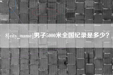 渑池男子5000米全国纪录是多少？