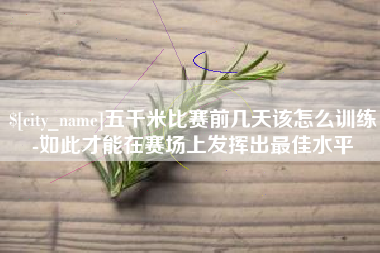 渑池五千米比赛前几天该怎么训练-如此才能在赛场上发挥出最佳水平