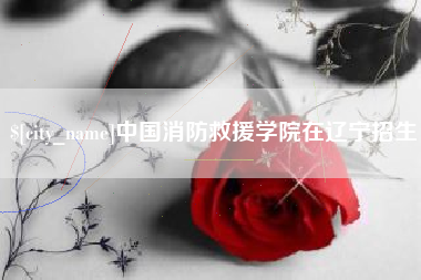 渑池中国消防救援学院在辽宁招生