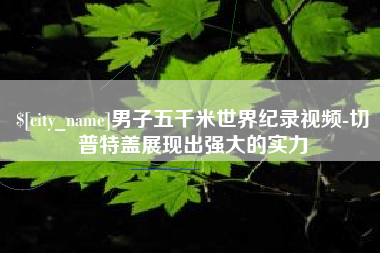 渑池男子五千米世界纪录视频-切普特盖展现出强大的实力