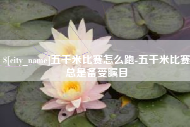 渑池五千米比赛怎么跑-五千米比赛总是备受瞩目