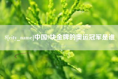 渑池中国9块金牌的奥运冠军是谁