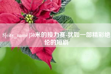 渑池50米的接力赛-犹如一部精彩绝伦的短剧