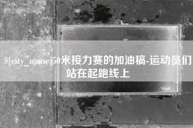 渑池50米接力赛的加油稿-运动员们站在起跑线上
