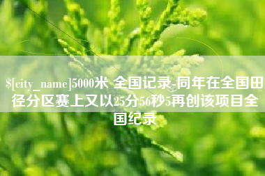 渑池5000米 全国记录-同年在全国田径分区赛上又以25分56秒5再创该项目全国纪录