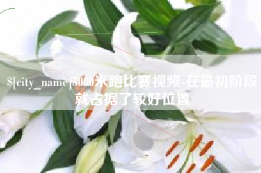 渑池5000米跑比赛视频-在最初阶段就占据了较好位置