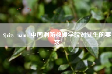 渑池中国消防救援学院对女生的要求
