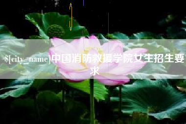 渑池中国消防救援学院女生招生要求