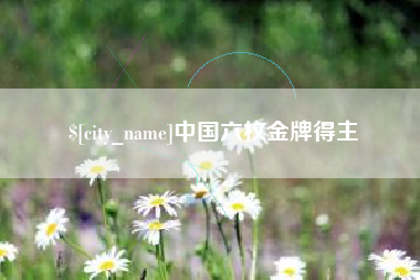 渑池中国六枚金牌得主