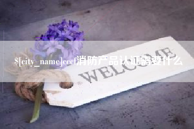 渑池cccf消防产品认证需要什么