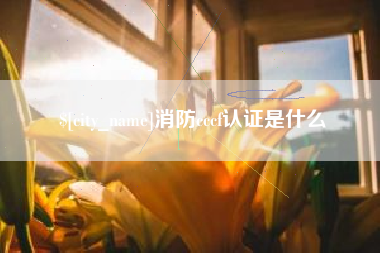 渑池消防cccf认证是什么