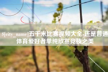渑池五千米比赛视频大全-还是普通体育爱好者单纯欣赏竞技之美
