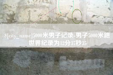 渑池5000米男子记录-男子5000米跑世界纪录为12分37秒35