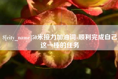 渑池50米接力加油词-顺利完成自己这一棒的任务
