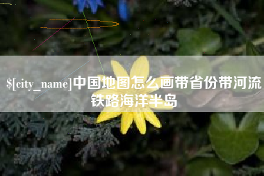 渑池中国地图怎么画带省份带河流铁路海洋半岛