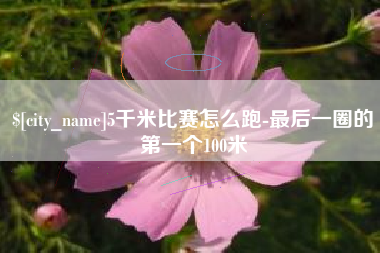 渑池5千米比赛怎么跑-最后一圈的第一个100米