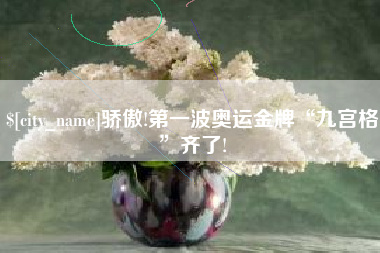 渑池骄傲!第一波奥运金牌“九宫格”齐了!
