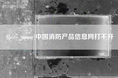 渑池中国消防产品信息网打不开