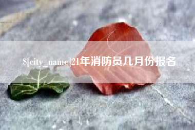 渑池21年消防员几月份报名