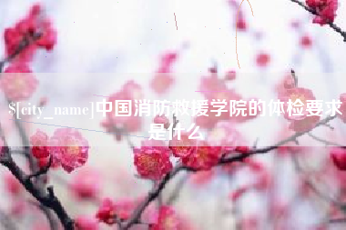 渑池中国消防救援学院的体检要求是什么