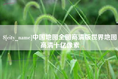渑池中国地图全图高清版世界地图高清十亿像素