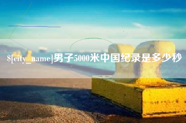 渑池男子5000米中国纪录是多少秒