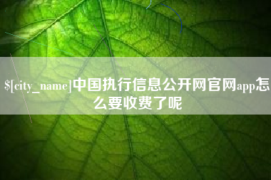 渑池中国执行信息公开网官网app怎么要收费了呢