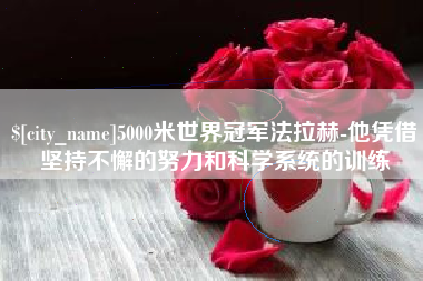 渑池5000米世界冠军法拉赫-他凭借坚持不懈的努力和科学系统的训练