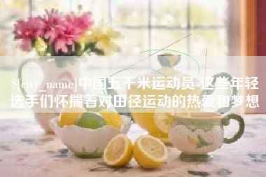 渑池中国五千米运动员-这些年轻选手们怀揣着对田径运动的热爱和梦想