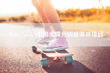 渑池中国金牌分别是哪些项目