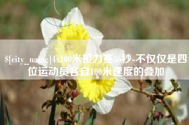 渑池4x100米接力赛56秒-不仅仅是四位运动员各自100米速度的叠加
