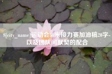 渑池运动会50米接力赛加油稿20字-以及团队间默契的配合