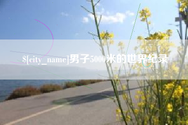 渑池男子5000米的世界纪录