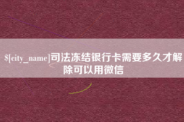 渑池司法冻结银行卡需要多久才解除可以用微信