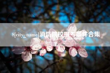 渑池消防院校报考条件合集